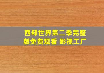 西部世界第二季完整版免费观看 影视工厂